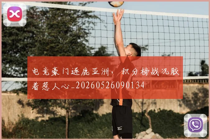 电竞豪门逐鹿亚洲,积分榜战况胶着惹人心_20260526090134
