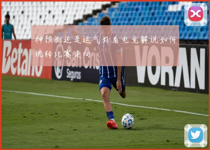 神预测还是运气好看电竞解说如何玩转比赛走向