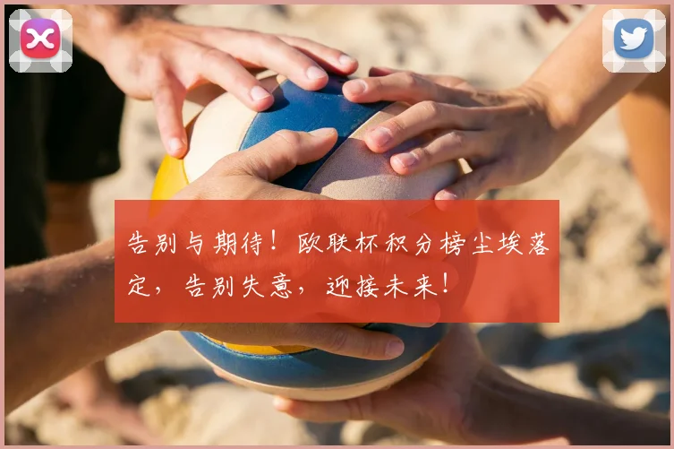 告别与期待！欧联杯积分榜尘埃落定，告别失意，迎接未来！